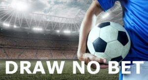 Kèo Draw No Bet (Hoà hoàn tiền cược) cực hấp dẫn người chơi
