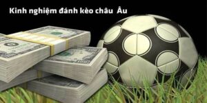 Kinh nghiệm đánh kèo Châu Âu chuẩn xác từ chuyên gia