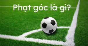 Phạt góc là gì? Luật đá phạt góc cùng các quy tắc cơ bản