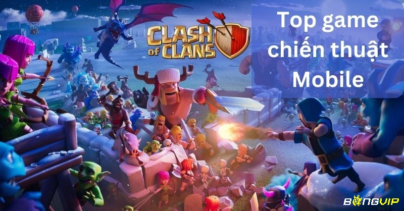 Clash of Clans - Huyền thoại game chiến thuật mobile