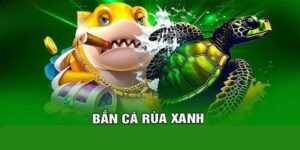 Bắn cá rùa xanh - Mẹo chơi dễ trúng thưởng nhất 2025