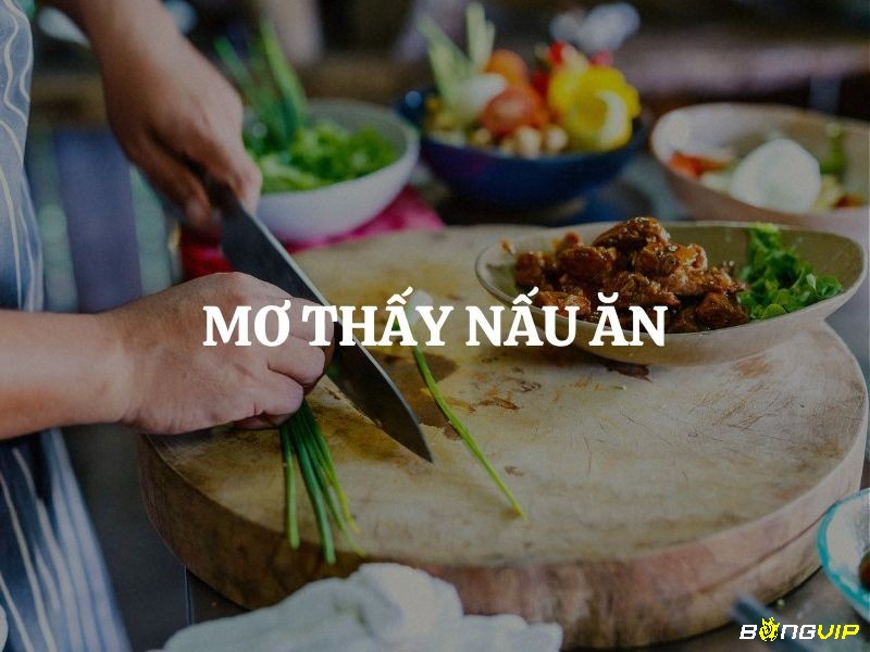 Giải mã giấc mơ thấy nấu ăn số mấy và điềm báo mà giấc mơ mang lại